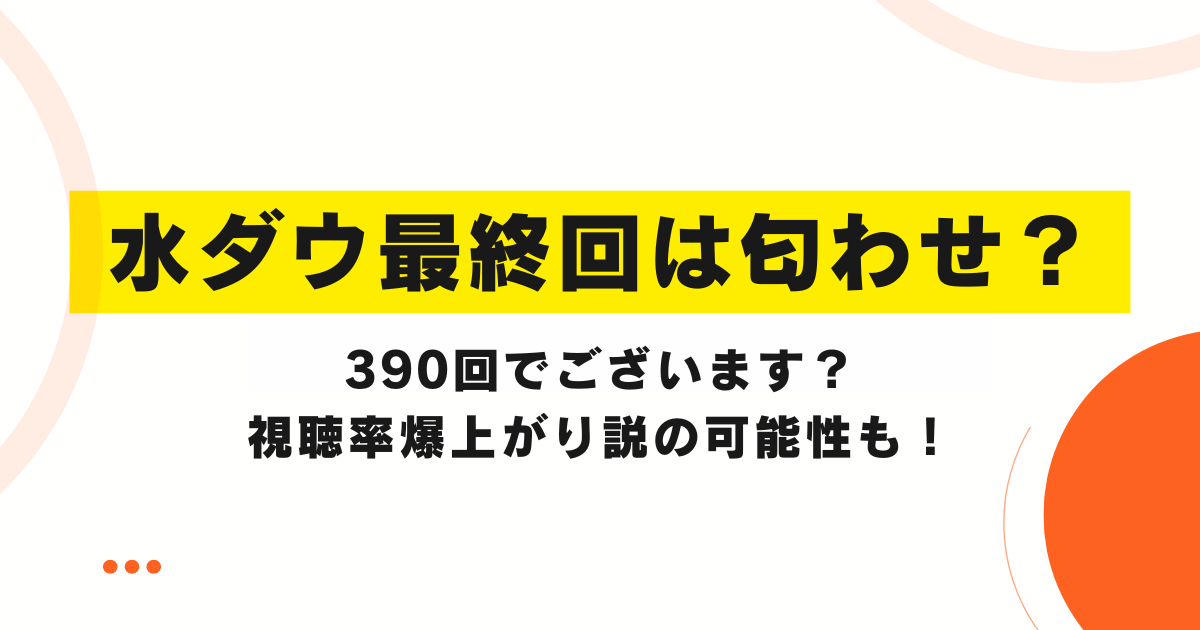 水ダウ最終回は匂わせ？390回でございます？視聴率爆上がり説の可能性も！