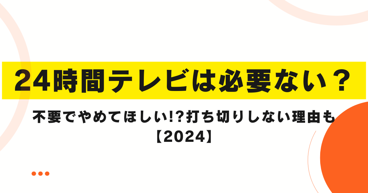 24時間テレビは必要ない？不要でやめてほしい!?打ち切りしない理由も【2024】