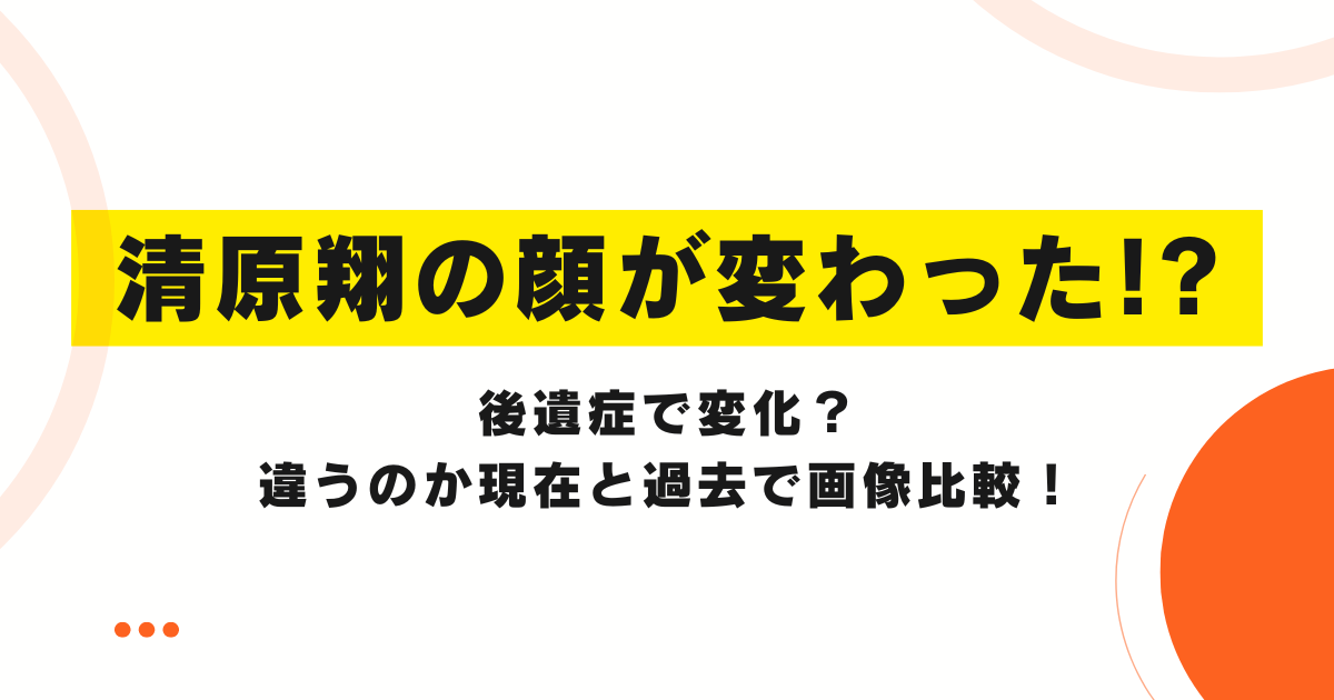 清原翔の顔が変わった!?後遺症で変化？違うのか現在と過去で画像比較！