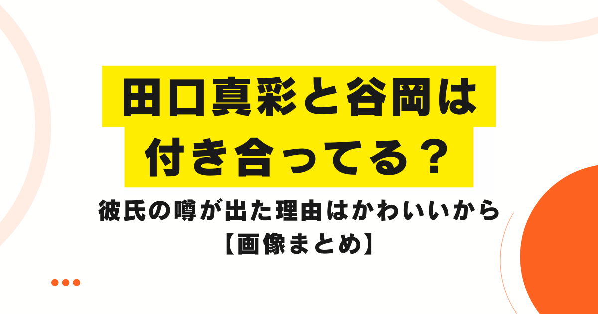 田口真彩と谷岡は付き合ってる？彼氏の噂が出た理由はかわいいから【画像まとめ】