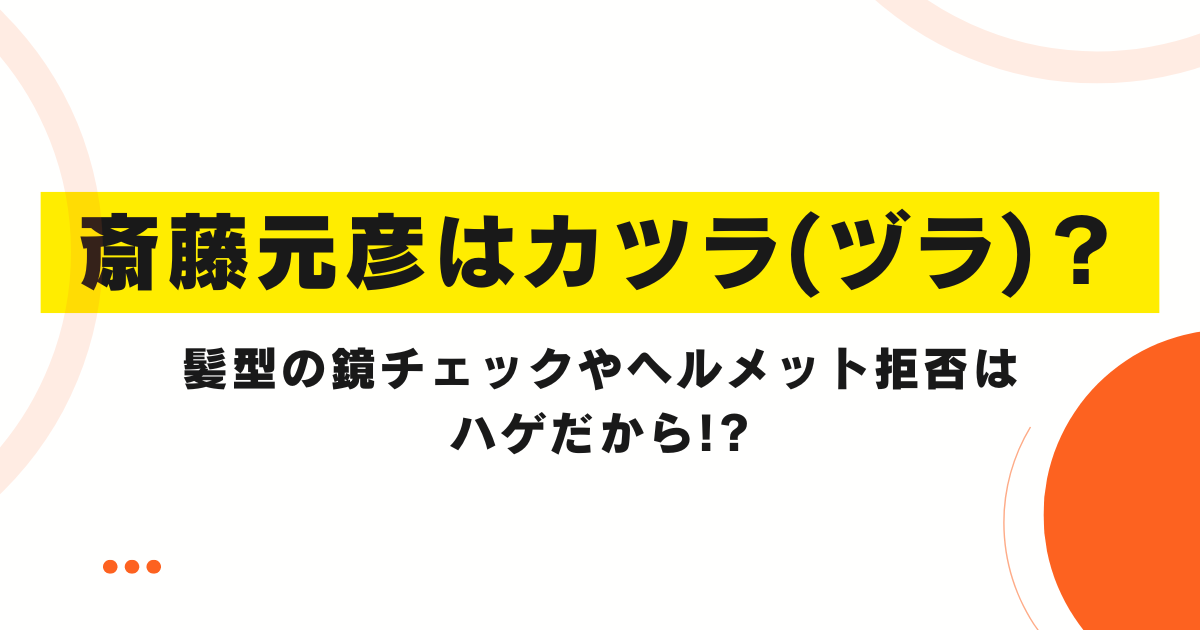 斎藤元彦はカツラ(ヅラ)？髪型の鏡チェックやヘルメット拒否はハゲだから!?