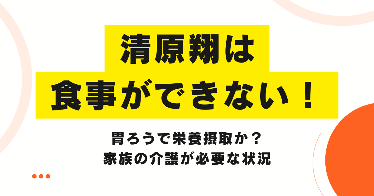 清原翔は食事ができない！胃ろうで栄養摂取か？家族の介護が必要な状況