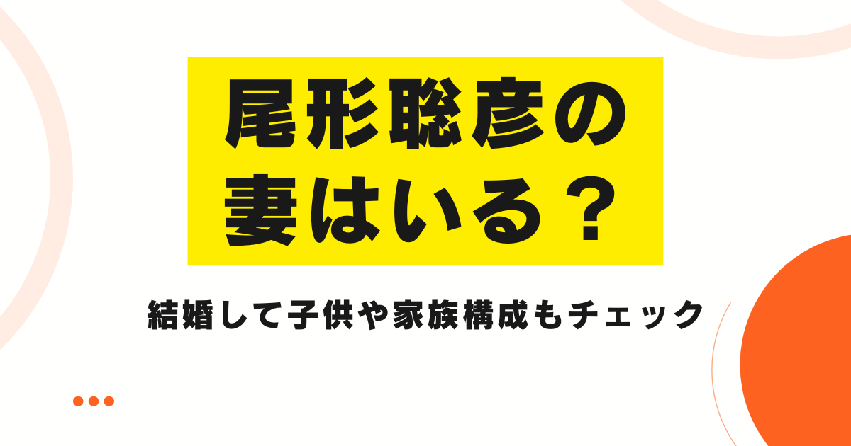 尾形聡彦に妻はいる？結婚して子供や家族構成もチェック