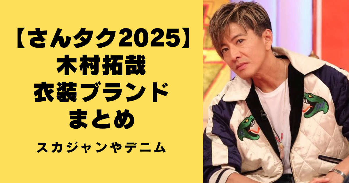 【さんタク2025】木村拓哉の衣装ブランドまとめ！スカジャンやデニムも