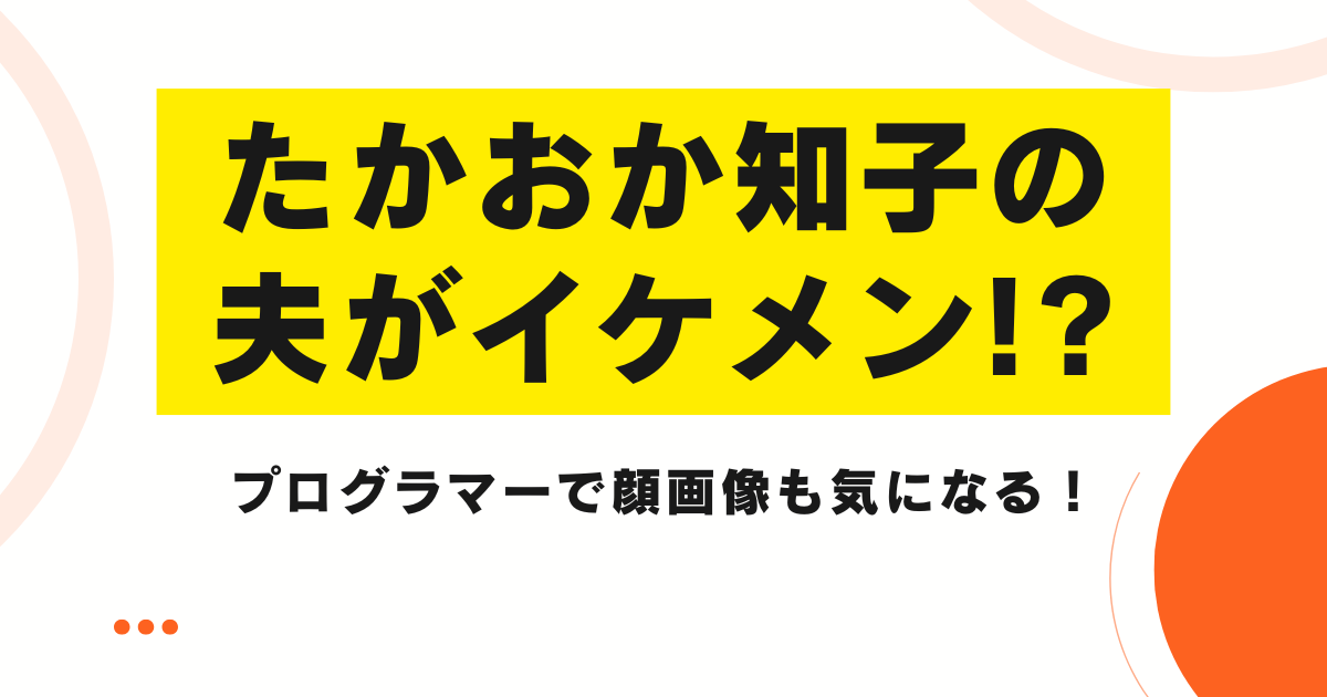 たかおか知子の夫がイケメン!?プログラマーで顔画像も気になる！