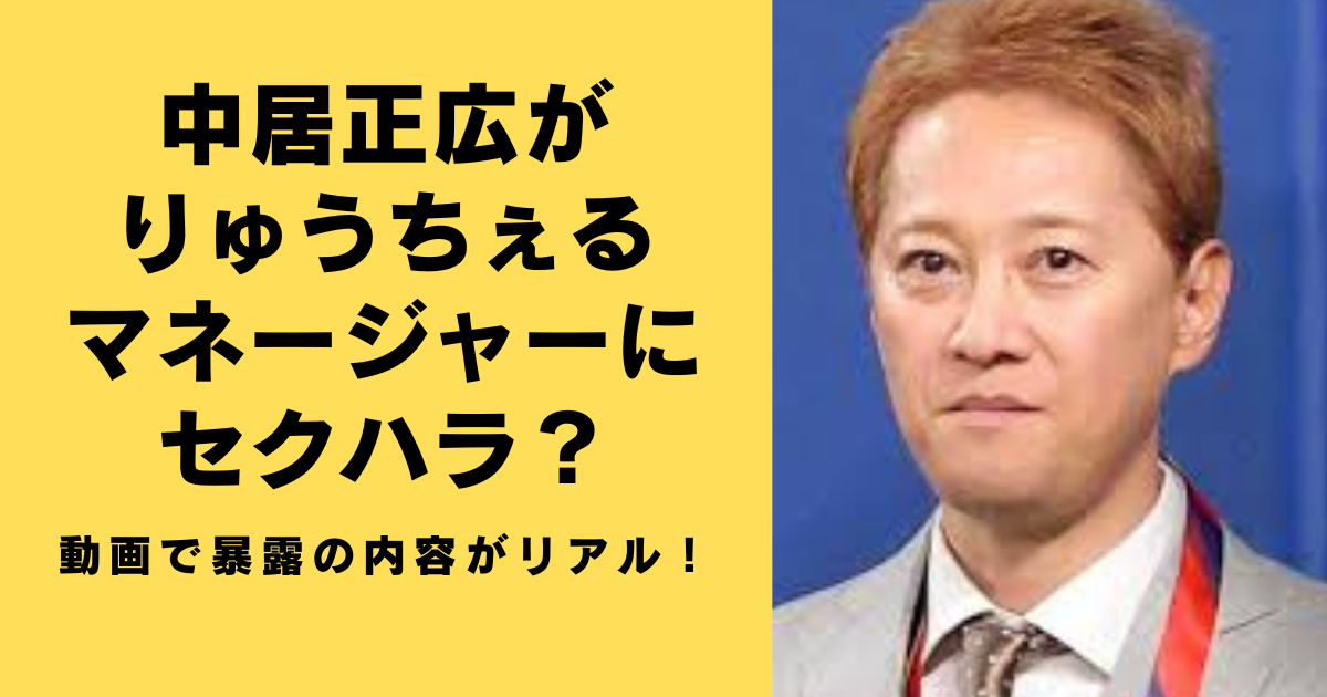 中居正広がりゅうちぇるマネージャーにセクハラ？動画で暴露の内容がリアル！