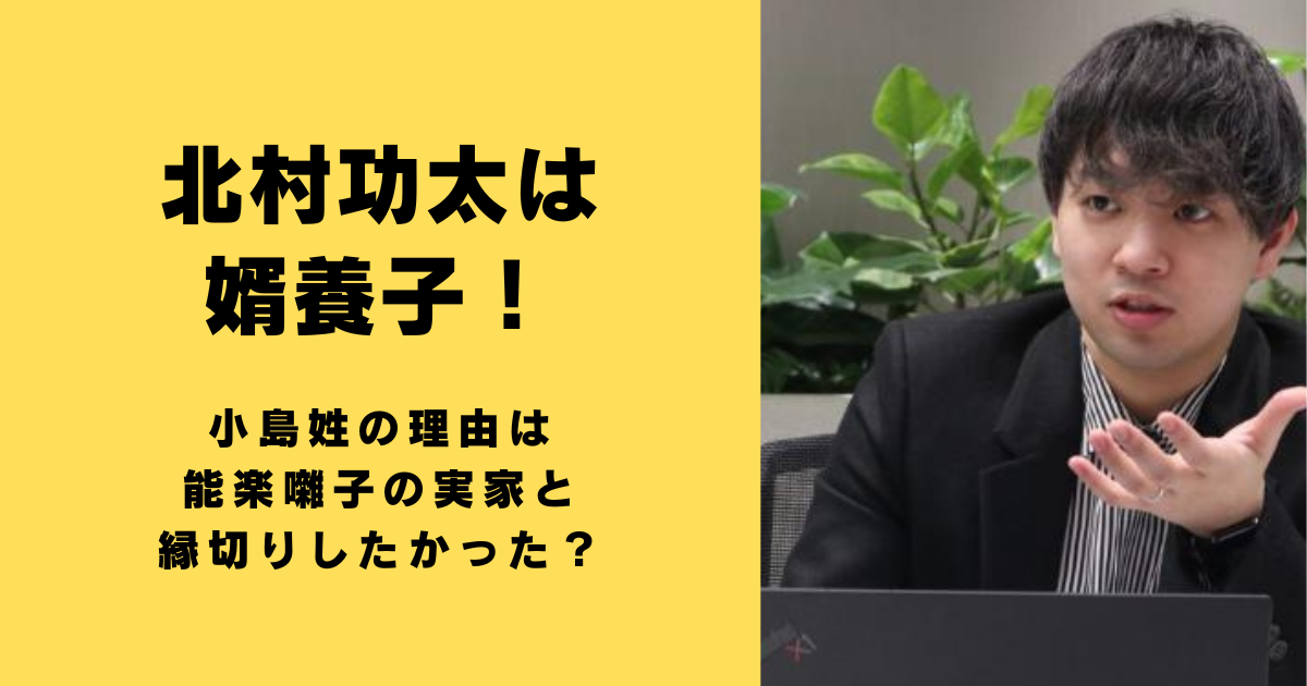 北村功太は婿養子！小島姓の理由は能楽囃子の実家と縁切りしたかった？