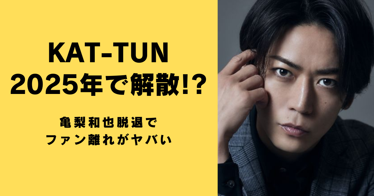 KAT-TUN2025年で解散!?亀梨和也脱退でファン離れがヤバい