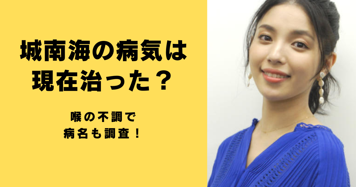 城南海(きずきみなみ)の病気は現在治った？喉の不調で病名も調査！