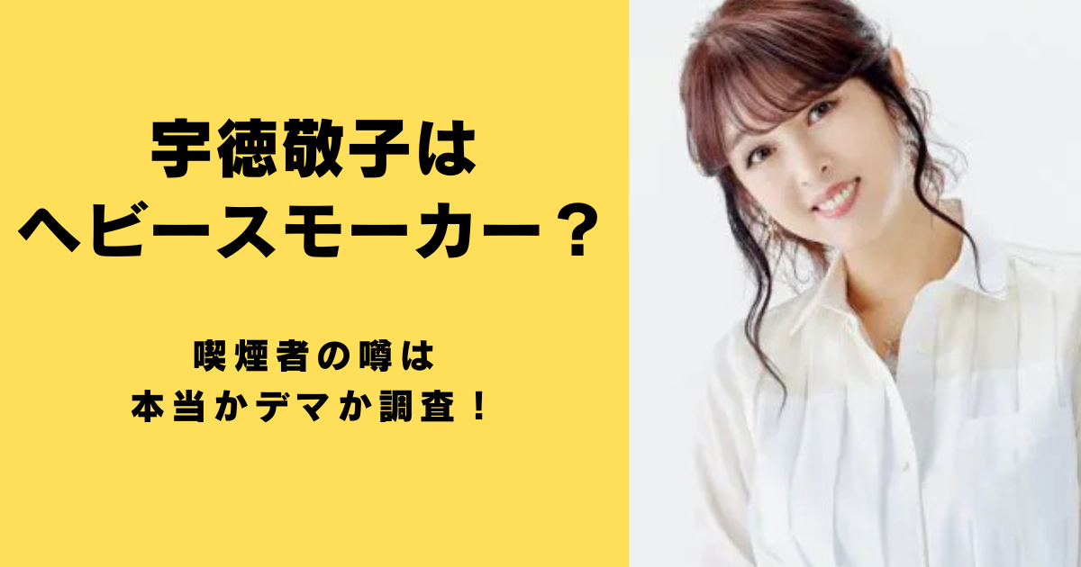 宇徳敬子はヘビースモーカー？喫煙者の噂は本当かデマか調査！