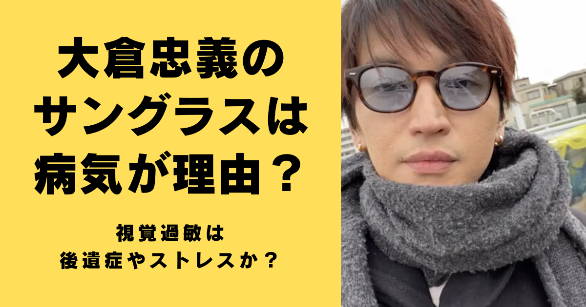 大倉忠義のサングラスは病気が理由？視覚過敏は後遺症やストレスか？