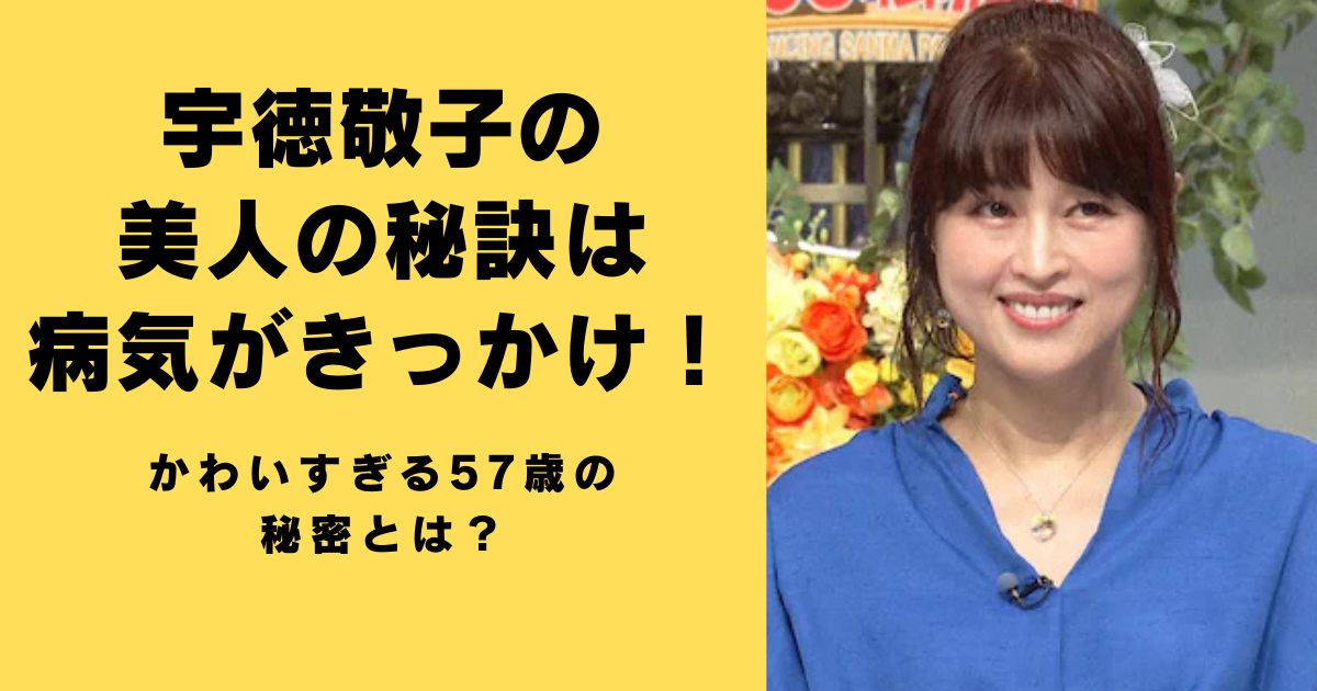 宇徳敬子の美人の秘訣は病気がきっかけ！かわいすぎる57歳の秘密とは？