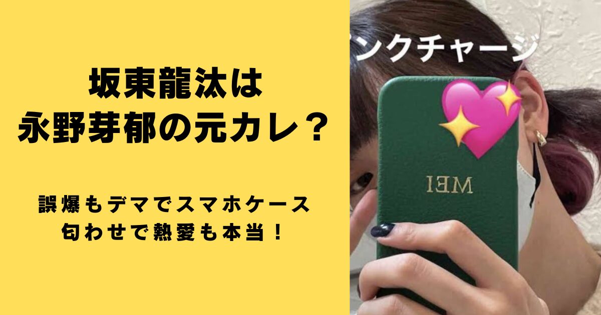 坂東龍汰は永野芽郁の元カレ？誤爆もデマでスマホケース匂わせで熱愛も本当！