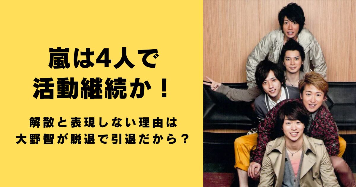 嵐は4人で活動継続か！解散と表現しない理由は大野智が脱退で引退だから？
