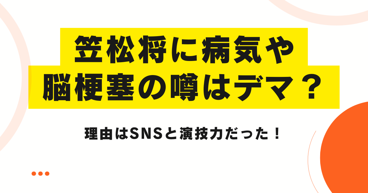 笠松将に病気や脳梗塞の噂はデマ？理由はSNSと演技力だった！