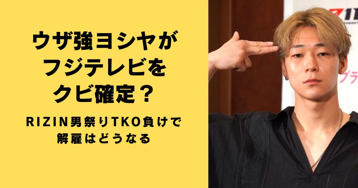 ウザ強ヨシヤがフジテレビをクビ確定？RIZIN男祭りTKO負けで解雇はどうなる