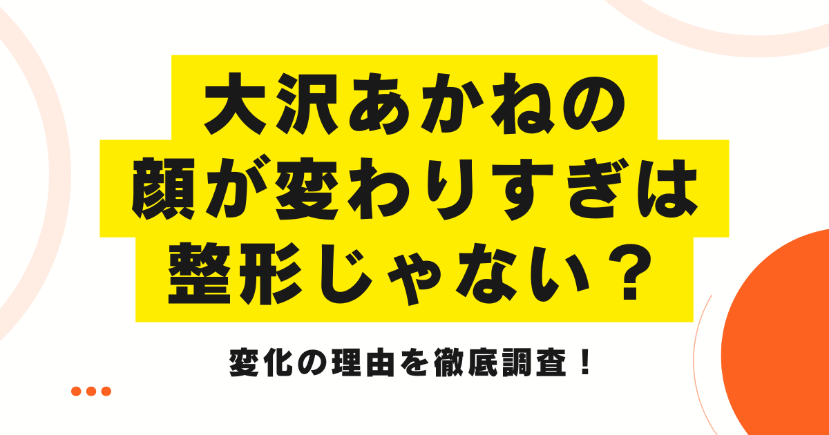 大沢あかねの顔が変わりすぎは整形じゃない？変化の理由を徹底調査！