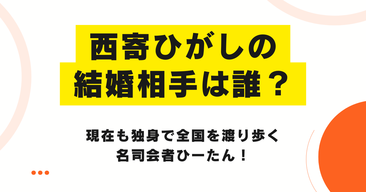 西寄ひがしの結婚相手は誰？現在も独身で全国を渡り歩く名司会者ひーたん！