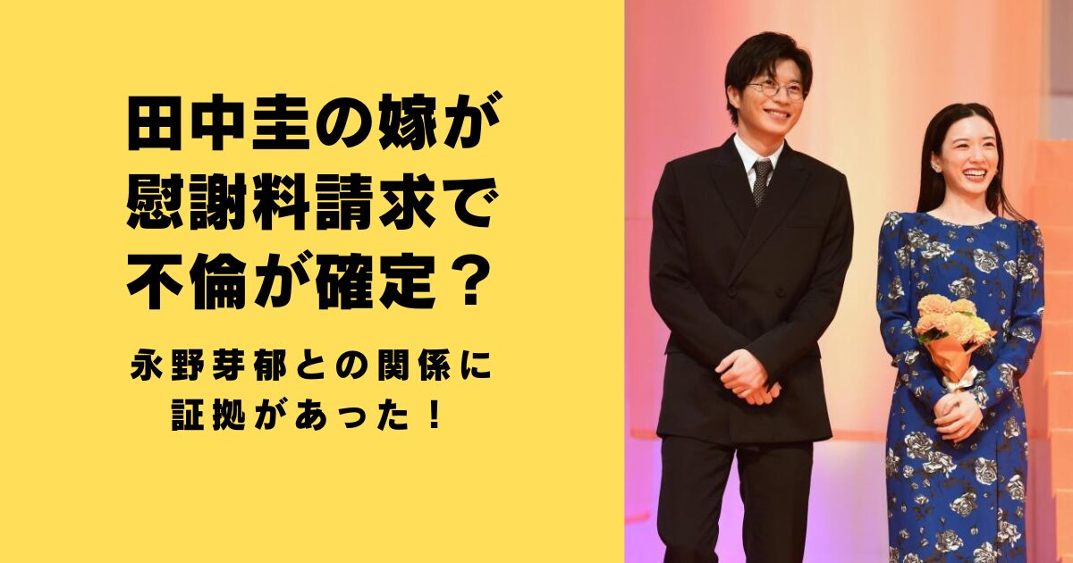 田中圭の嫁が慰謝料請求で不倫が確定？永野芽郁との関係に証拠があった！