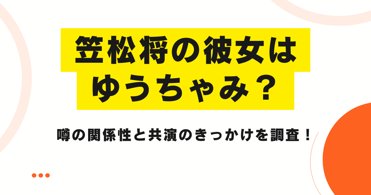 笠松将の彼女はゆうちゃみ？噂の関係性と共演のきっかけを調査！