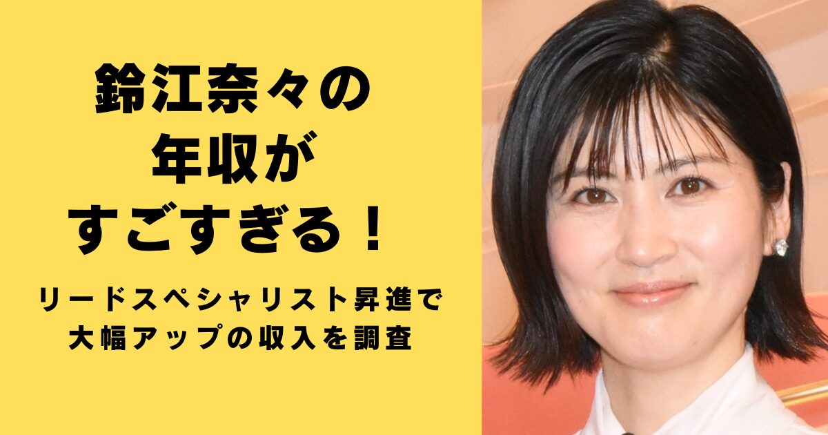 鈴江奈々の年収がすごすぎる！リードスペシャリスト昇進で大幅アップの収入を調査