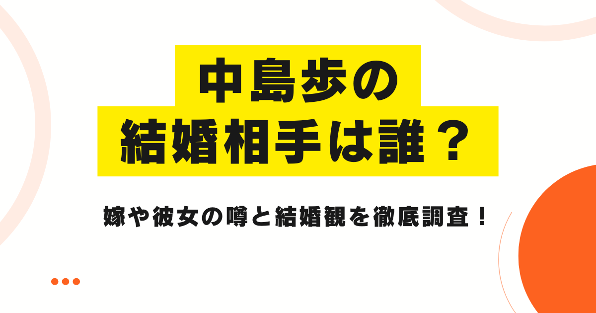 中島歩の結婚相手は誰？嫁や彼女の噂と結婚観を徹底調査！