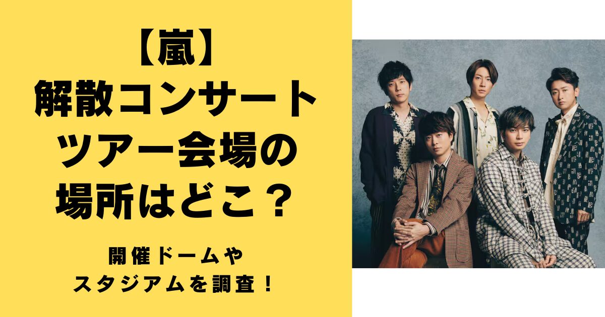 嵐の解散コンサートツアー会場の場所はどこ？開催ドームやスタジアムを調査！