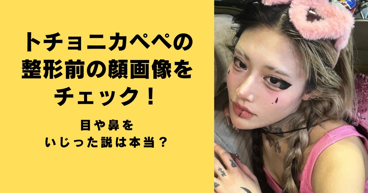 トチョニカペペの整形前の顔画像をチェック！目や鼻をいじった説は本当？