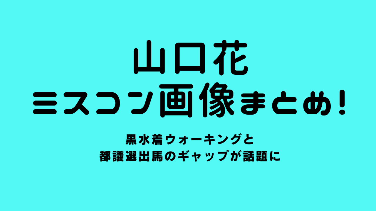山口花のミスコン画像まとめ！黒水着ウォーキングと都議選出馬のギャップが話題に