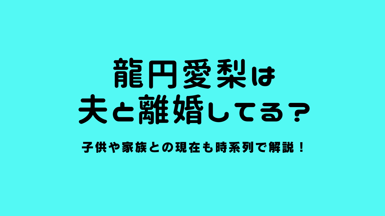 龍円愛梨は夫と離婚してる？子供や家族との現在も時系列で解説！