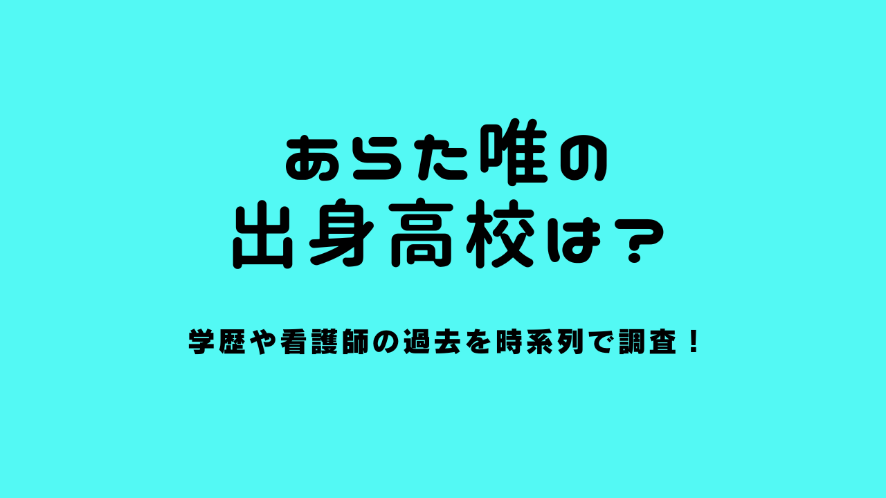 あらた唯の出身高校は？学歴や看護師の過去を時系列で調査！