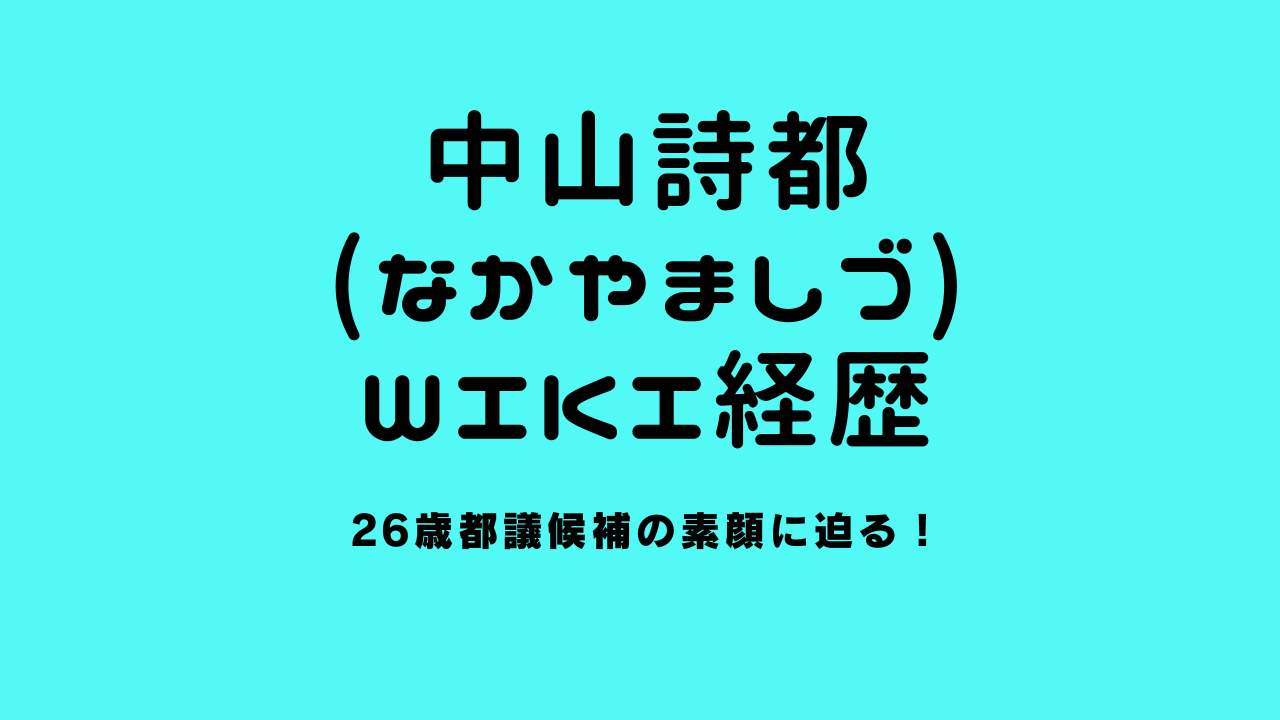 中山詩都（なかやましづ）のwiki経歴｜26歳都議候補の素顔に迫る！