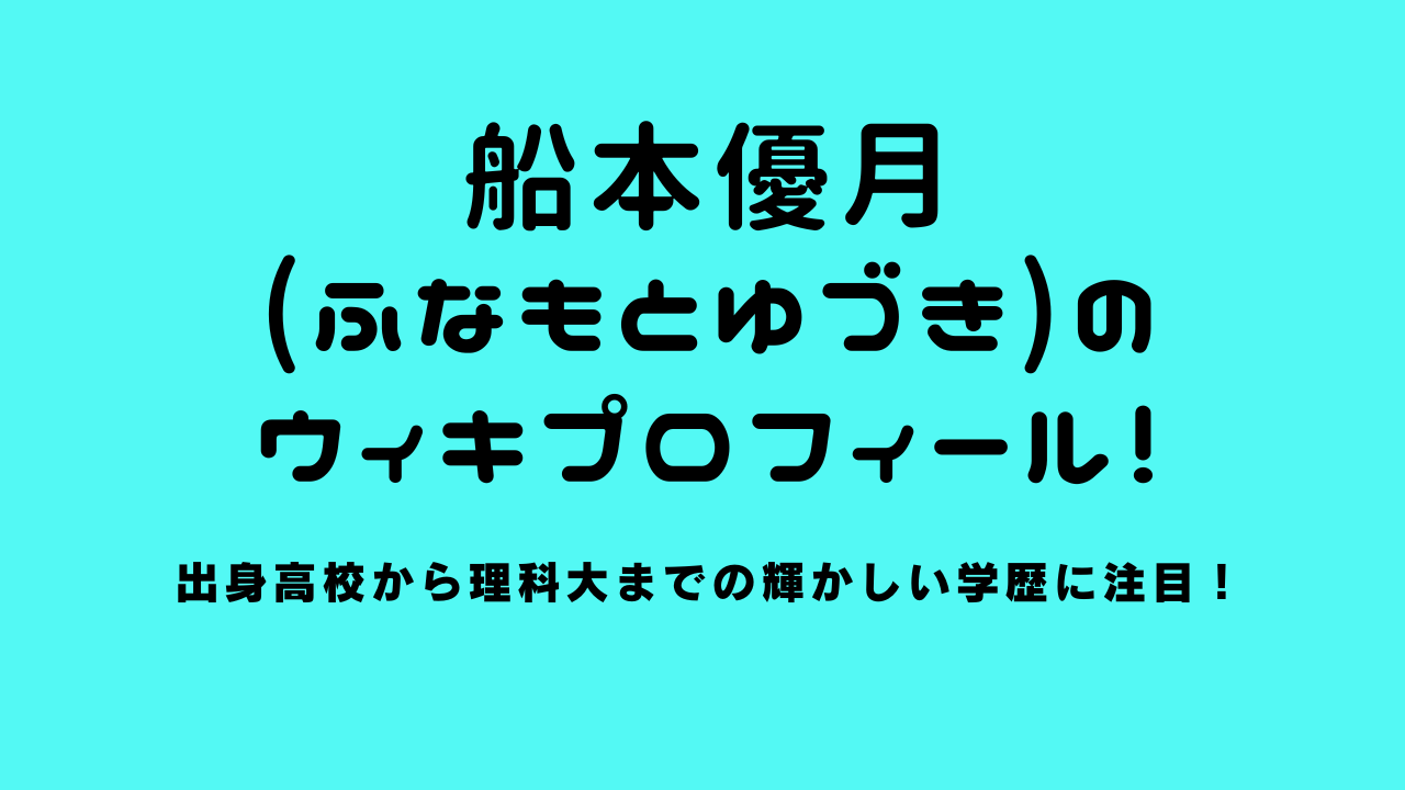 船本優月(ふなもとゆづき)のwikiプロフ！出身高校から理科大までの輝かしい学歴に注目！