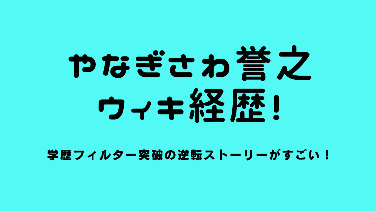 やなぎさわ誉之(たかゆき)のwiki経歴！学歴フィルター突破の逆転ストーリーがすごい！