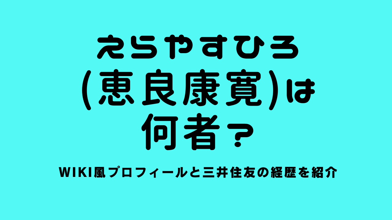 えらやすひろ(恵良康寛)は何者？wiki風プロフィールと三井住友の経歴を紹介