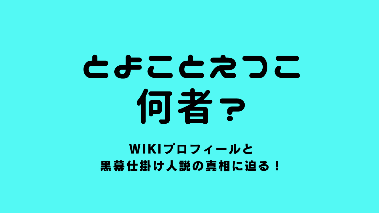 とよことえつこは何者？wikiプロフィールと黒幕仕掛け人説の真相に迫る！