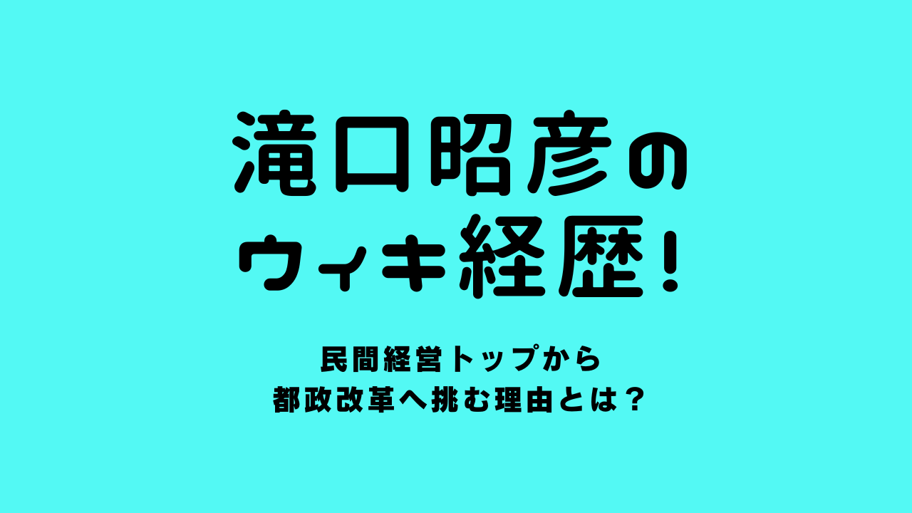 滝口昭彦のwiki経歴！民間経営トップから都政改革へ挑む理由とは？
