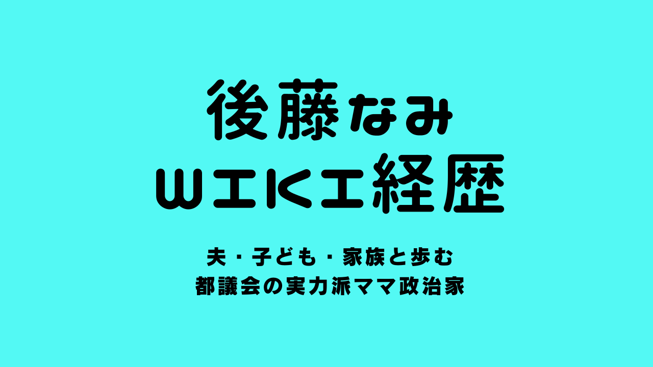 後藤なみwiki経歴｜夫・子ども・家族と歩む都議会の実力派ママ政治家