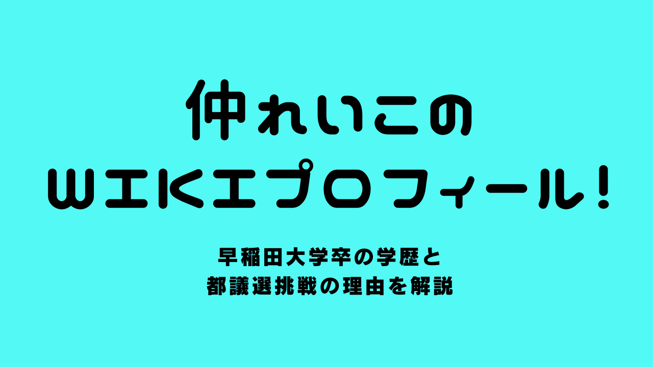 仲れいこのwikiプロフィール！早稲田大学卒の学歴と都議選挑戦の理由を解説