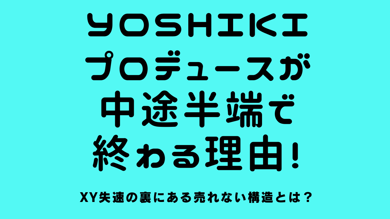 YOSHIKIプロデュースが中途半端で終わる理由！XY失速の裏にある売れない構造とは？