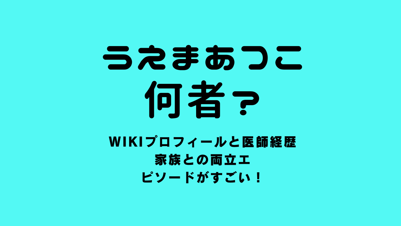 うえまあつこは何者？wikiプロフィールと医師経歴・家族との両立エピソードがすごい！