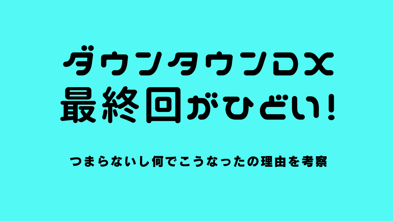 ダウンタウンDX最終回がひどい！つまらないし何でこうなったの理由を考察