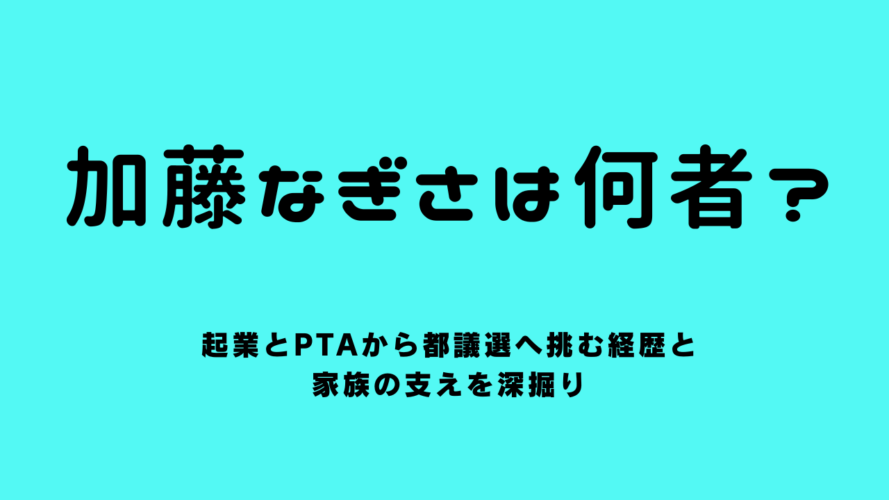 加藤なぎさは何者？起業とPTAから都議選へ挑む経歴と家族の支えを深掘り