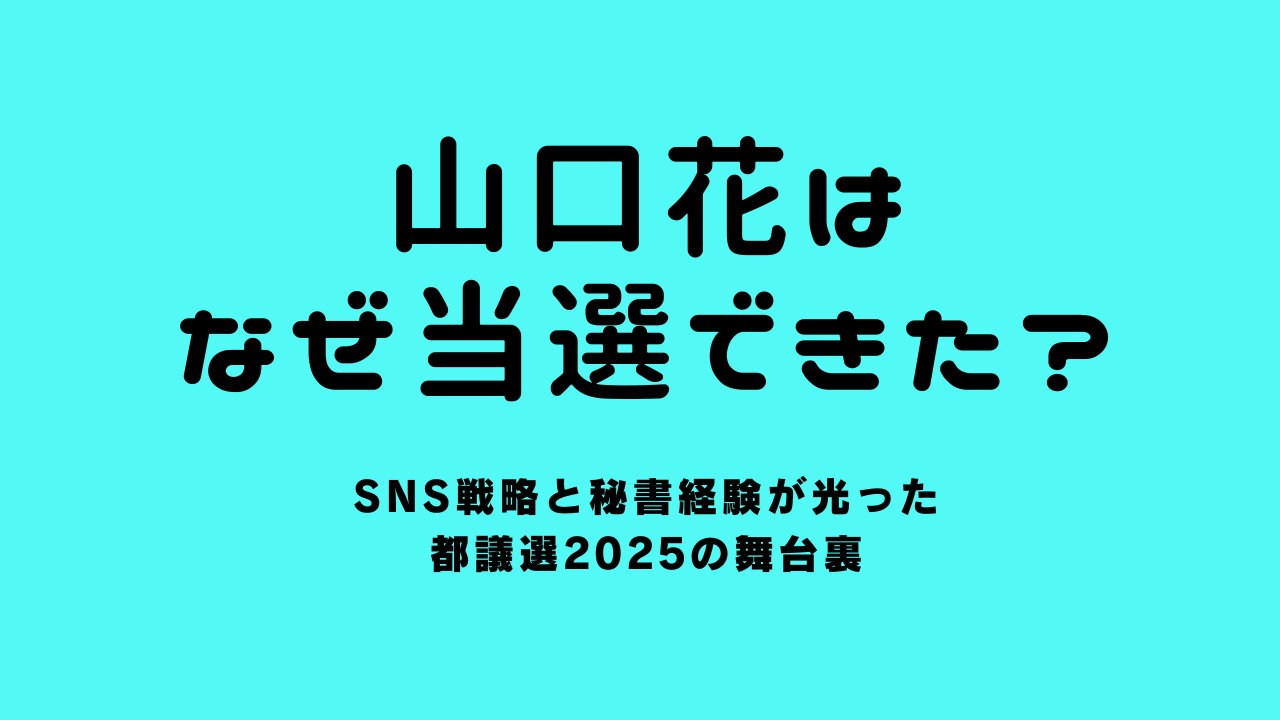 山口花はなぜ当選できた？SNS戦略と秘書経験が光った都議選2025の舞台裏