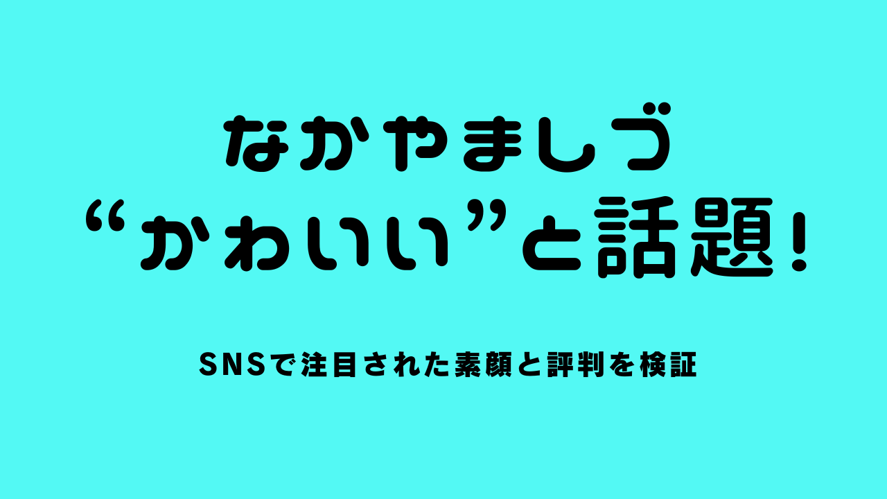 なかやましづが“かわいい”と話題！SNSで注目された素顔と評判を検証