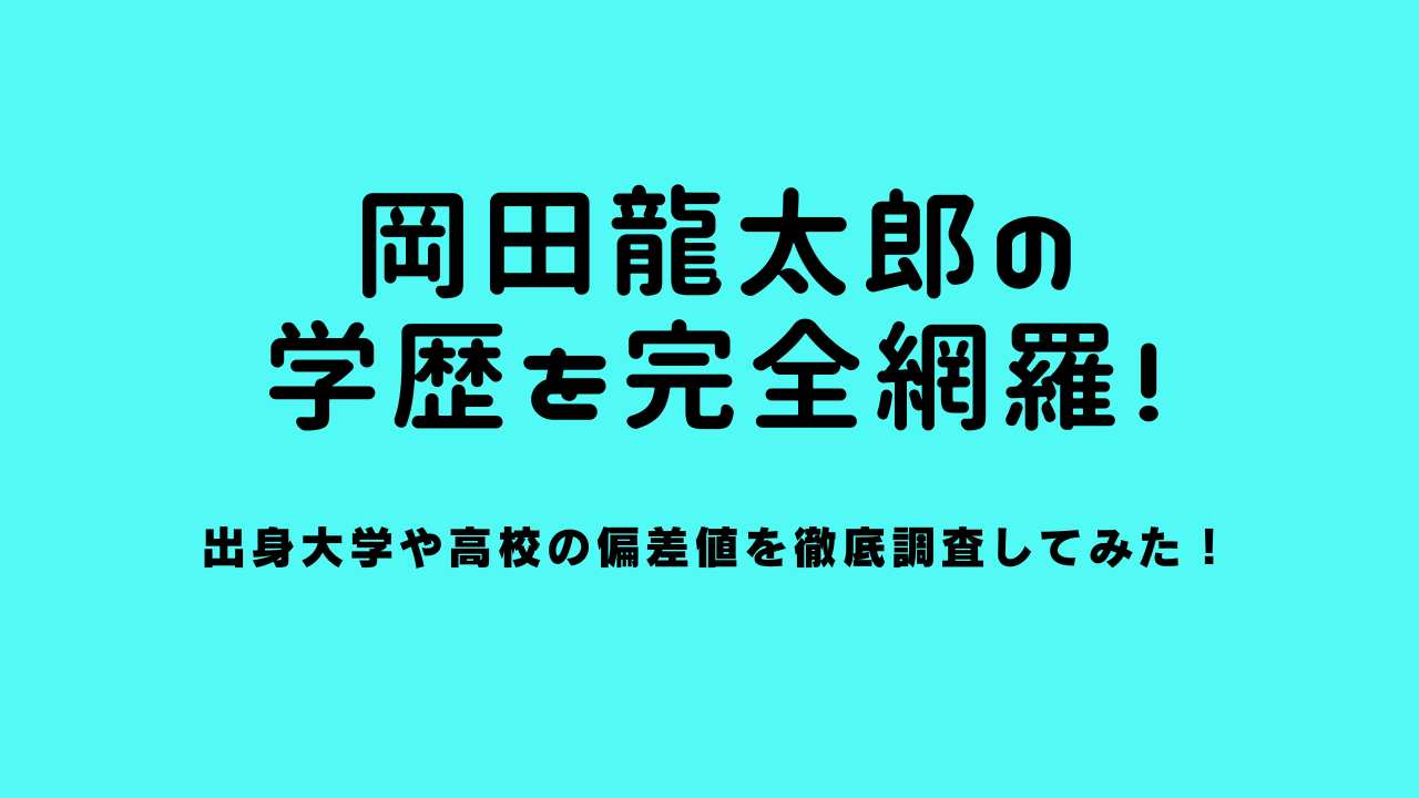 岡田龍太郎の学歴を完全網羅！出身大学や高校の偏差値を徹底調査してみた！