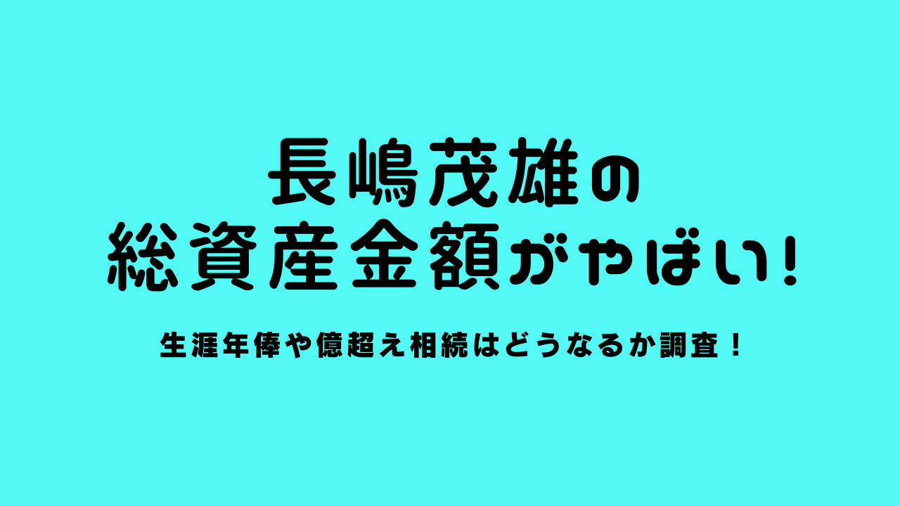 長嶋茂雄の総資産金額がやばい！生涯年俸や億超え相続はどうなるか調査！