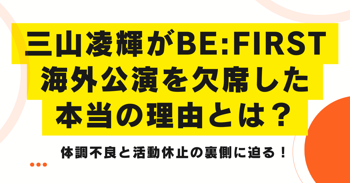 三山凌輝がBE:FIRST海外公演を欠席した本当の理由とは？体調不良と活動休止の裏側に迫る！