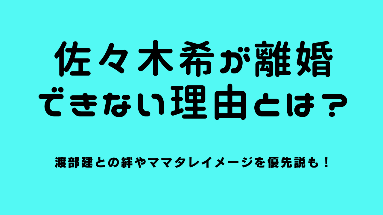 佐々木希が離婚できない理由とは？渡部建との絆やママタレイメージを優先説も！