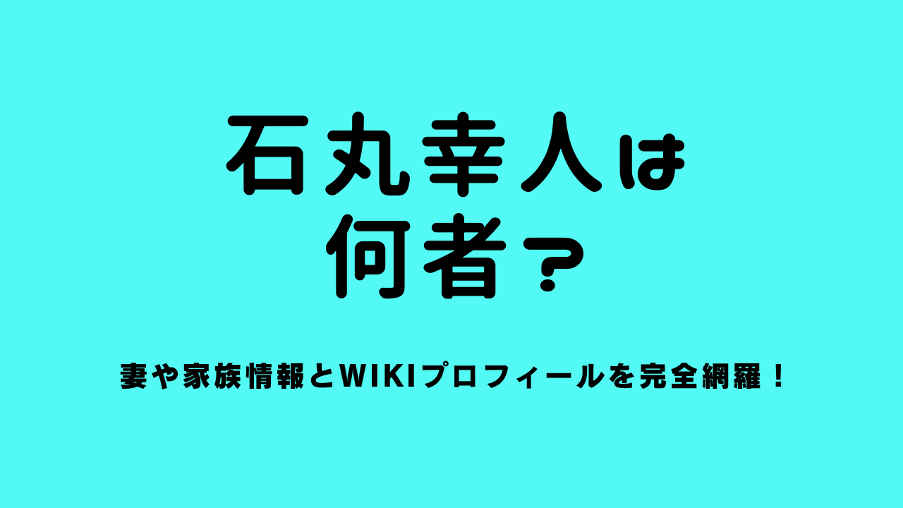 石丸幸人は何者？妻や家族情報とwikiプロフィールを完全網羅！